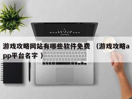 游戏攻略网站有哪些软件免费 （游戏攻略app平台名字 ）