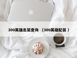 300英雄出装查询 （300英雄配装 ）