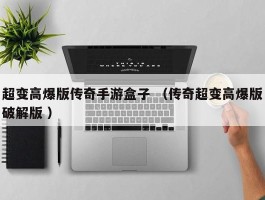 超变高爆版传奇手游盒子 （传奇超变高爆版破解版 ）