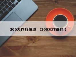 300大作战估波 （300大作战的 ）