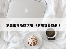 梦想世界热血攻略 （梦想世界血战 ）