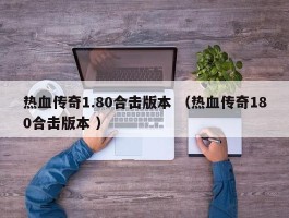 热血传奇1.80合击版本 （热血传奇180合击版本 ）