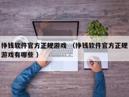 挣钱软件官方正规游戏 （挣钱软件官方正规游戏有哪些 ）