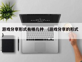 游戏分享形式有哪几种 （游戏分享的形式 ）
