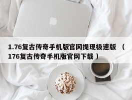 1.76复古传奇手机版官网提现极速版 （176复古传奇手机版官网下载 ）