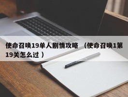 使命召唤19单人剧情攻略 （使命召唤1第19关怎么过 ）