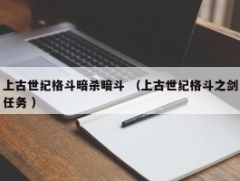 上古世纪格斗暗杀暗斗 （上古世纪格斗之剑任务 ）
