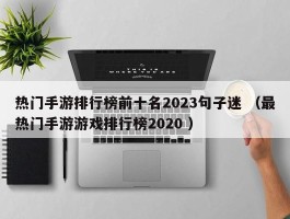 热门手游排行榜前十名2023句子迷 （最热门手游游戏排行榜2020 ）