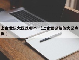 上古世纪大区选哪个 （上古世纪角色大区查询 ）