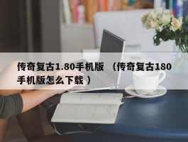 传奇复古1.80手机版 （传奇复古180手机版怎么下载 ）