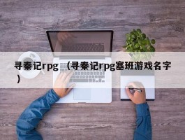 寻秦记rpg （寻秦记rpg塞班游戏名字 ）