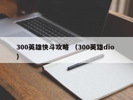 300英雄快斗攻略 （300英雄dio ）
