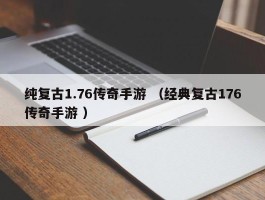 纯复古1.76传奇手游 （经典复古176传奇手游 ）