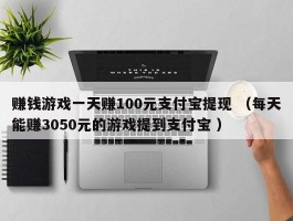 赚钱游戏一天赚100元支付宝提现 （每天能赚3050元的游戏提到支付宝 ）