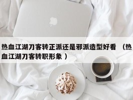 热血江湖刀客转正派还是邪派造型好看 （热血江湖刀客转职形象 ）