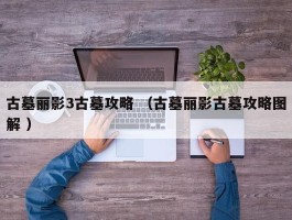 详细阅读:古墓丽影3古墓攻略 (古墓丽影古墓攻略图解 ) 古墓丽影3古墓攻略 (古墓丽影古墓攻略图解 )