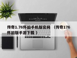 传奇1.76怀旧手机版官网 （传奇176怀旧版手游下载 ）
