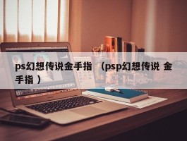 ps幻想传说金手指 （psp幻想传说 金手指 ）