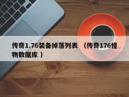 传奇1.76装备掉落列表 （传奇176怪物数据库 ）