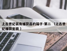 上古世纪装有捕获品的箱子-第二 （上古世纪捕获坐骑 ）