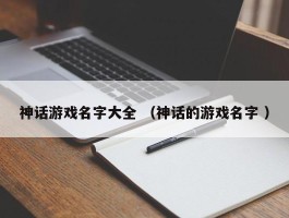 神话游戏名字大全 （神话的游戏名字 ）