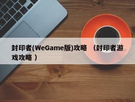 封印者(WeGame版)攻略 （封印者游戏攻略 ）