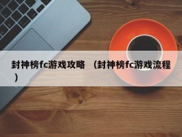 封神榜fc游戏攻略 （封神榜fc游戏流程 ）