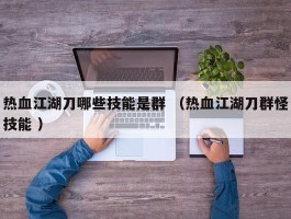 热血江湖刀哪些技能是群 （热血江湖刀群怪技能 ）