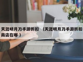 天涯明月刀手游折扣 （天涯明月刀手游折扣商店在哪 ）