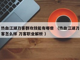 热血江湖刀客群攻技能有哪些 （热血江湖刀客怎么样 刀客职业解析 ）