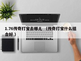 1.76传奇打宝去哪儿 （传奇打宝什么组合好 ）