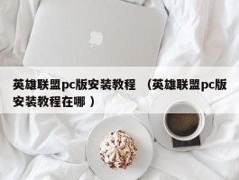 英雄联盟pc版安装教程 （英雄联盟pc版安装教程在哪 ）