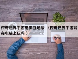 传奇世界手游电脑互通版 （传奇世界手游能在电脑上玩吗 ）