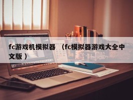fc游戏机模拟器 （fc模拟器游戏大全中文版 ）