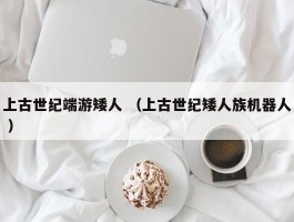 上古世纪端游矮人 （上古世纪矮人族机器人 ）