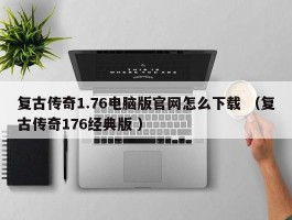 复古传奇1.76电脑版官网怎么下载 （复古传奇176经典版 ）