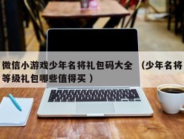 微信小游戏少年名将礼包码大全 （少年名将等级礼包哪些值得买 ）