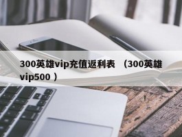 300英雄vip充值返利表 （300英雄vip500 ）