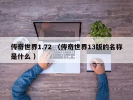 传奇世界1.72 （传奇世界13版的名称是什么 ）