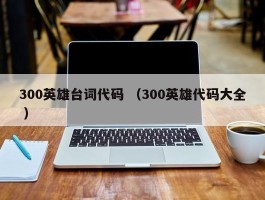300英雄台词代码 （300英雄代码大全 ）