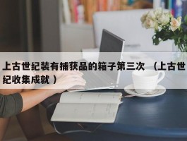 上古世纪装有捕获品的箱子第三次 （上古世纪收集成就 ）