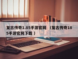 复古传奇1.85手游官网 （复古传奇185手游官网下载 ）