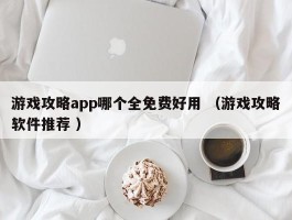 游戏攻略app哪个全免费好用 （游戏攻略软件推荐 ）