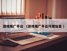游戏推广平台 （游戏推广平台代理加盟 ）