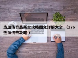 热血传奇最新全攻略图文详解大全 （176热血传奇攻略 ）