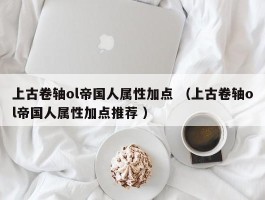 上古卷轴ol帝国人属性加点 （上古卷轴ol帝国人属性加点推荐 ）