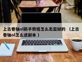 上古卷轴ol新手教程怎么出监狱的 （上古卷轴ol怎么进副本 ）