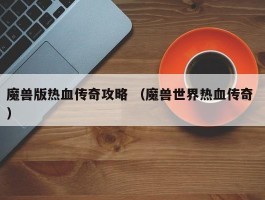 魔兽版热血传奇攻略 （魔兽世界热血传奇 ）