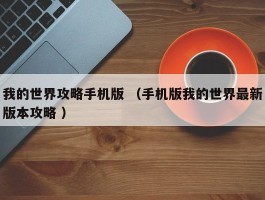 我的世界攻略手机版 （手机版我的世界最新版本攻略 ）