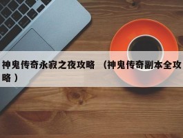 神鬼传奇永寂之夜攻略 （神鬼传奇副本全攻略 ）